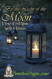By the Light of the Moon: 13 Simple & Affordable Pagan Spells & Rituals for a Year of Full Moon Celebrations【電子書籍】[ Penniless Pagan ]