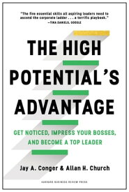 The High Potential's Advantage Get Noticed, Impress Your Bosses, and Become a Top Leader【電子書籍】[ Jay Conger ]