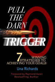 Pull the Darn Trigger 7 Winning Strategies to Achieving Your Goals【電子書籍】[ Una Richards ]