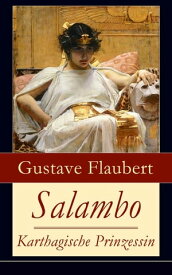 Salambo - Karthagische Prinzessin Historischer Roman vom Kampf um Karthago (Das Leben nach dem ersten Punischen Krieg)【電子書籍】[ Gustave Flaubert ]