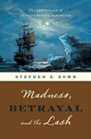 Madness, Betrayal and the Lash The Epic Voyage of Captain George Vancouver【電子書籍】[ Stephen R. Bown ]