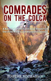 Comrades on the Colca A Race for Adventure and Incan Treasure in One of the World's Last Unexplored Canyons【電子書籍】[ Eugene Buchanan ]
