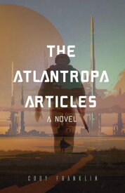 The Atlantropa Articles A Novel【電子書籍】[ Cody Franklin ]