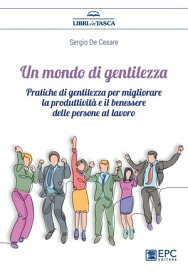 Un mondo di gentilezza Pratiche di gentilezza per migliorare la produttivit? e il benessere delle persone al lavoro【電子書籍】[ Sergio De Cesare ]