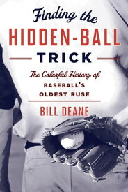 Finding the Hidden Ball Trick The Colorful History of Baseball's Oldest Ruse【電子書籍】[ Bill Deane ]