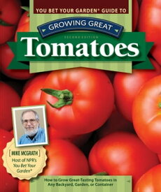 You Bet Your Garden Guide to Growing Great Tomatoes, Second Edition How to Grow Great-Tasting Tomatoes in Any Backyard, Garden, or Container【電子書籍】[ Mike McGrath ]