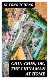 Chin-Chin; Or, The Chinaman at Home【電子書籍】[ Ki-tong Tcheng ]