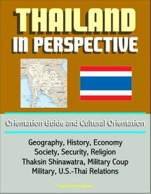 Thailand in Perspective: Orientation Guide and Cultural Orientation: Geography, History, Economy, Society, Security, Religion, Thaksin Shinawatra, Military Coup, Military, U.S.-Thai Relations【電子書籍】[ Progressive Management ]