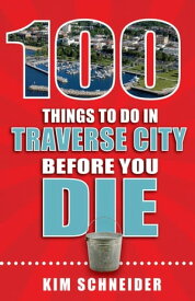 100 Things to Do in Traverse City Before You Die【電子書籍】[ Kim Schneider ]