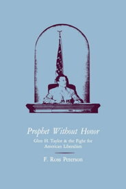 Prophet Without Honor Glen H. Taylor and the Fight for American Liberalism【電子書籍】[ F. Ross Peterson ]