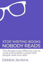 Stop Writing Books Nobody Reads: The Dangerously Effective Way to Write and Publish a Book That People Read and Refer【電子書籍】[ Debbie Jenkins ]