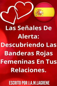 Las Se?ales De Alerta: Descubriendo Las Banderas Rojas Femeninas En Tus Relaciones.【電子書籍】[ Julio Alberto Martinez Lagrene ]