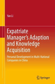 Expatriate Manager’s Adaption and Knowledge Acquisition Personal Development in Multi-National Companies in China【電子書籍】[ Yan Li ]