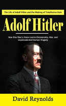 Adolf Hitler: The Life of Adolf Hitler and the Making of Totalitarian Rule (How One Man’s Vision Led to Dictatorship, War, and Unprecedented Human Tragedy)