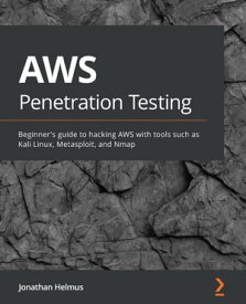 AWS Penetration Testing Beginner's guide to hacking AWS with tools such as Kali Linux, Metasploit, and Nmap【電子書籍】[ Jonathan Helmus ]