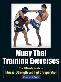 Muay Thai Training Exercises The Ultimate Guide to Fitness, Strength, and Fight Preparation【電子書籍】[ Christoph Delp ]