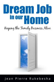 Dream Job in Our Home Keeping the Family Business Alive【電子書籍】[ Jean Pierre Rukebesha ]