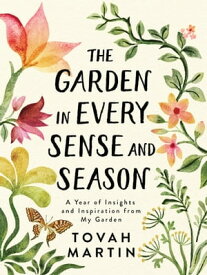 The Garden in Every Sense and Season A Year of Insights and Inspiration from My Garden【電子書籍】[ Tovah Martin ]