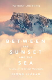 Between the Sunset and the Sea: A View of 16 British Mountains【電子書籍】[ Simon Ingram ]