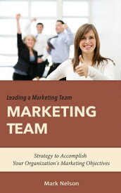 Leading A Marketing Team: Strategy To Accomplish Your Organization's Marketing Objectives【電子書籍】[ Mark Nelson ]