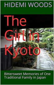 The Girl in Kyoto: Bittersweet Memories of One Traditional Family in Japan【電子書籍】[ Hidemi Woods ]