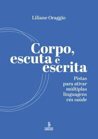 Corpo, escuta e escrita Pistas para ativar m?ltiplas linguagens em sa?de【電子書籍】[ Liliane Oraggio ]