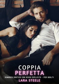 Coppia Perfetta Romanzo Erotico con Sesso Esplicito per Adulti【電子書籍】[ Lara Steele ]