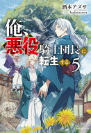 俺、悪役騎士団長に転生する。 5 【電子書籍】[ 酒本　アズサ ]
