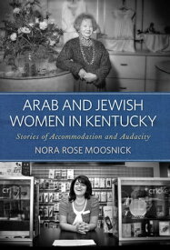 Arab and Jewish Women in Kentucky Stories of Accommodation and Audacity【電子書籍】[ Nora Rose Moosnick ]
