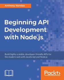 Beginning API Development with Node.js Build highly scalable, developer-friendly APIs for the modern web with JavaScript and Node.js【電子書籍】[ Anthony Nandaa ]