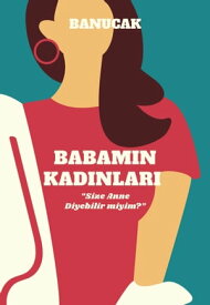 Babam?n Kad?nlar? Size "Anne" diyebilir miyim?【電子書籍】[ BANUCAK ]