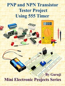 PNP and NPN Transistor Tester Project Using 555 Timer Build and Learn Electronics【電子書籍】[ GURUJI ]