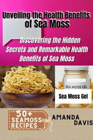 Unveiling the Health Benefits of Sea Moss Discovering the Hidden Secrets and Remarkable Health Benefits of Sea Moss【電子書籍】[ Amanda Davis ]