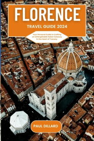 Florence Travel Guide 2024 Your Personal Guide to Crafting an Unforgettable Italian Getaway in the Heart of Tuscany【電子書籍】[ Paul Dillard ]