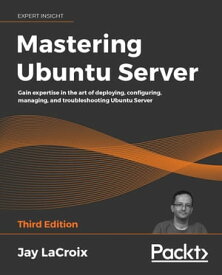 Mastering Ubuntu Server Gain expertise in the art of deploying, configuring, managing, and troubleshooting Ubuntu Server, 3rd Edition【電子書籍】[ Jay LaCroix ]