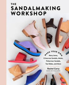 The Sandalmaking Workshop Make Your Own Mary Janes, Crisscross Sandals, Mules, Fisherman Sandals, Toe Slides, and More【電子書籍】[ Rachel Corry ]