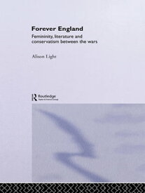 Forever England Femininity, Literature and Conservatism Between the Wars【電子書籍】[ Alison Light ]