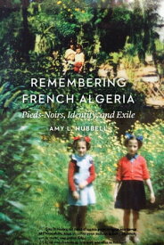 Remembering French Algeria Pieds-Noirs, Identity, and Exile【電子書籍】[ Amy L. Hubbell ]