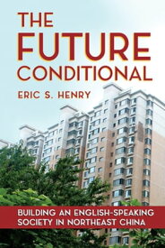 The Future Conditional Building an English-Speaking Society in Northeast China【電子書籍】[ Eric S. Henry ]