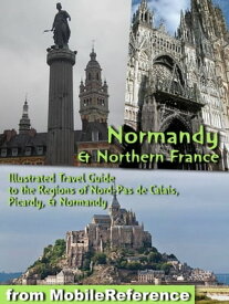 Normandy and Northern France Illustrated Travel Guide to the Regions of Nord-Pas de Calais, Picardy, & Normandy【電子書籍】[ MobileReference ]