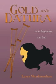 Gold and Datura In the Beginning Is the End【電子書籍】[ Lasya Shashimohan ]