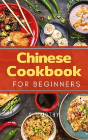 Chinese Cookbook for Beginners Easy Chinese Recipes【電子書籍】[ S.Timothy ]