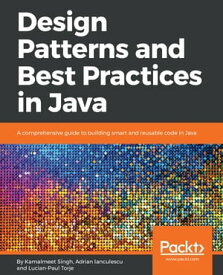 Design Patterns and Best Practices in Java A comprehensive guide to building smart and reusable code in Java【電子書籍】[ Adrian Ianculescu ]