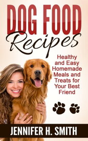 Dog Food Recipes: Healthy and Easy Homemade Meals and Treats for Your Best Friend【電子書籍】[ Jennifer H. Smith ]