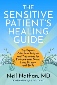 The Sensitive Patient's Healing Guide Top Experts Offer New Insights and Treatments for Environmental Toxins, Lyme Disease, and EMFs【電子書籍】[ Neil Nathan MD ]