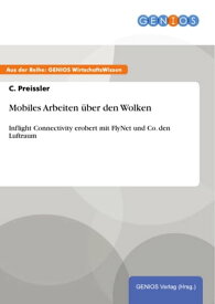 Mobiles Arbeiten ?ber den Wolken Inflight Connectivity erobert mit FlyNet und Co. den Luftraum【電子書籍】[ C. Preissler ]