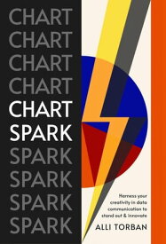 Chart Spark Harness your creativity in data communication to stand out and innovate【電子書籍】[ Alli Torban ]