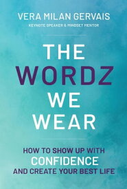 The Wordz We Wear How to show up with confidence and create your best life【電子書籍】[ Vera Milan Gervais ]