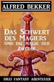 Das Schwert des Magiers und die Magie der Zwerge: Drei Fantasy Abenteuer【電子書籍】[ Alfred Bekker ]