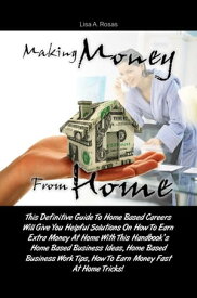Making Money From Home This Definitive Guide To Home Based Careers Will Give You Helpful Solutions On How To Earn Extra Money At Home With This Handbook’s Home Based Business Ideas, Home Based Business Work Tips, How To Earn Money Fast【電子書籍】